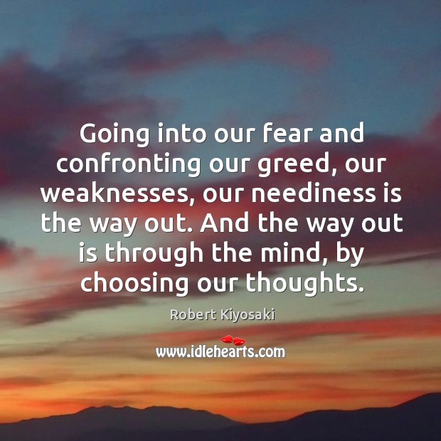 Going into our fear and confronting our greed, our weaknesses, our neediness Robert Kiyosaki Picture Quote
