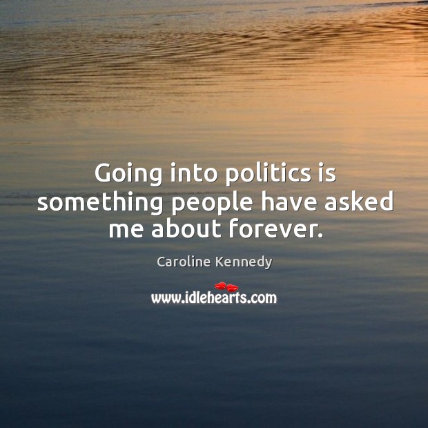 Going into politics is something people have asked me about forever. Caroline Kennedy Picture Quote
