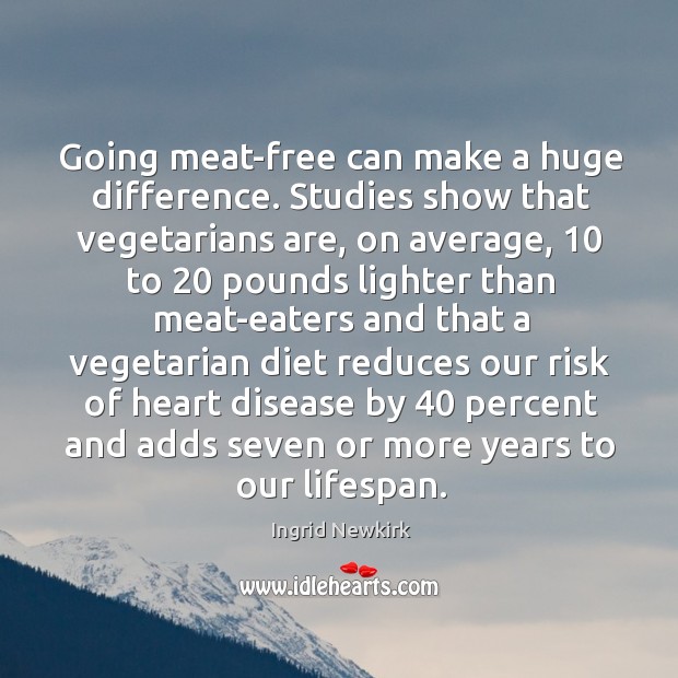 Going meat-free can make a huge difference. Studies show that vegetarians are, Ingrid Newkirk Picture Quote