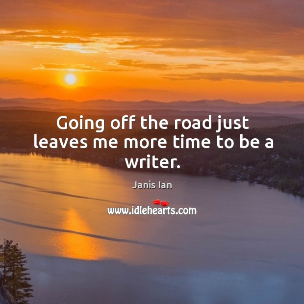 Going off the road just leaves me more time to be a writer. Janis Ian Picture Quote