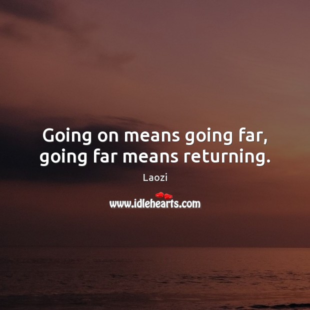 Going on means going far, going far means returning. Laozi Picture Quote