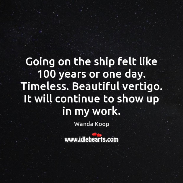 Going on the ship felt like 100 years or one day. Timeless. Beautiful Wanda Koop Picture Quote