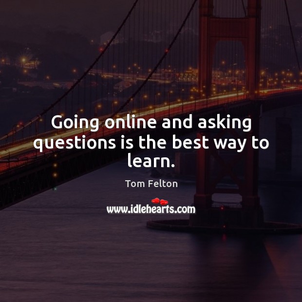 Going online and asking questions is the best way to learn. Image
