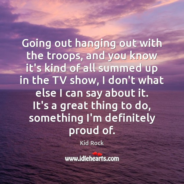 Going out hanging out with the troops, and you know it’s kind Kid Rock Picture Quote