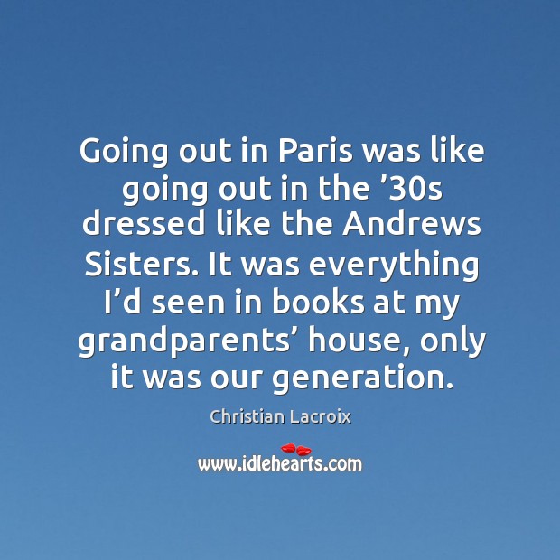 Going out in paris was like going out in the ’30s dressed like the andrews sisters. Christian Lacroix Picture Quote