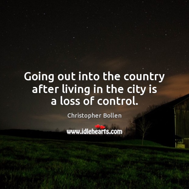Going out into the country after living in the city is a loss of control. Christopher Bollen Picture Quote