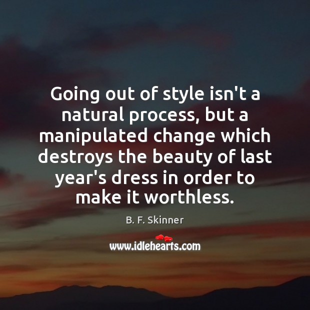 Going out of style isn’t a natural process, but a manipulated change B. F. Skinner Picture Quote
