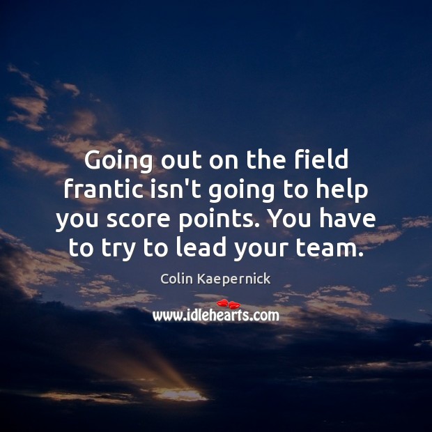 Going out on the field frantic isn’t going to help you score Image
