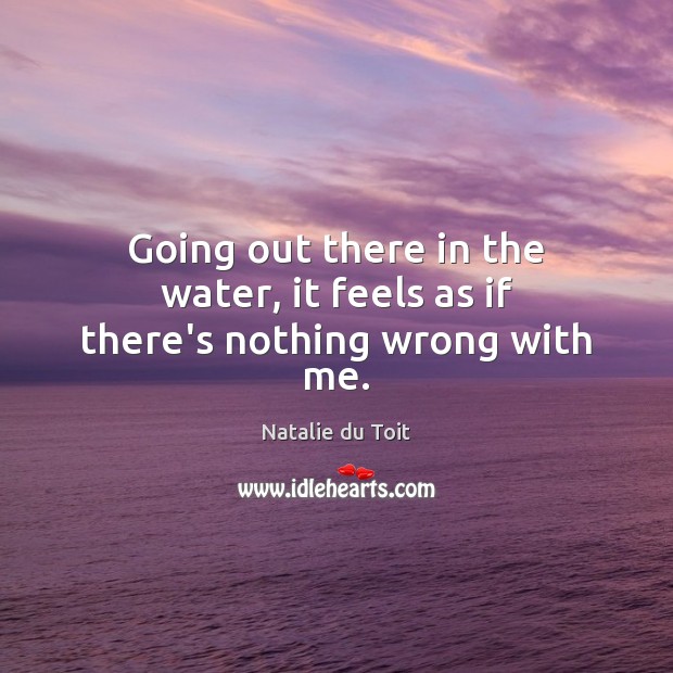 Going out there in the water, it feels as if there’s nothing wrong with me. Natalie du Toit Picture Quote