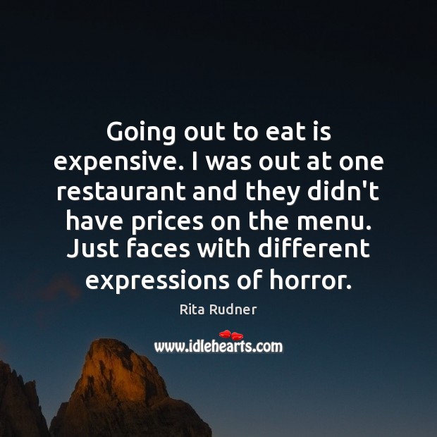 Going out to eat is expensive. I was out at one restaurant Rita Rudner Picture Quote