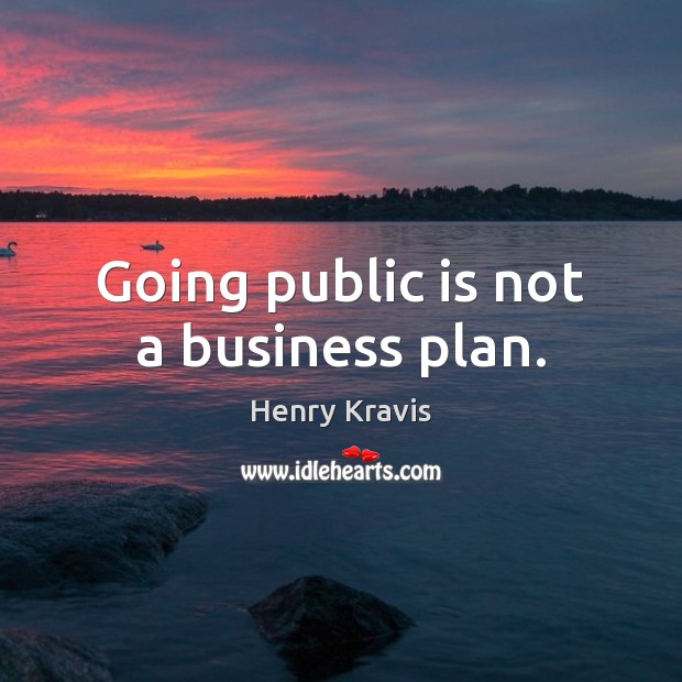 Going public is not a business plan. Henry Kravis Picture Quote