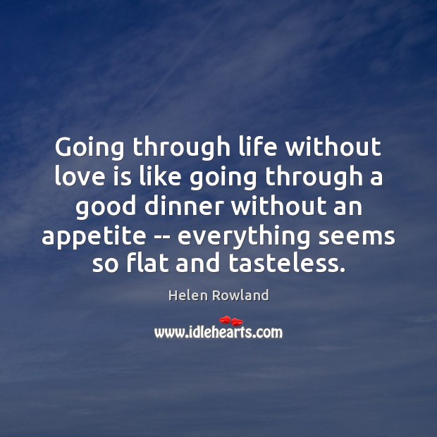 Going through life without love is like going through a good dinner Helen Rowland Picture Quote