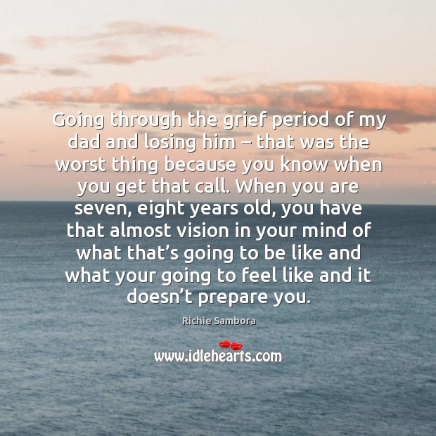 Going through the grief period of my dad and losing him – that was the worst thing because Richie Sambora Picture Quote