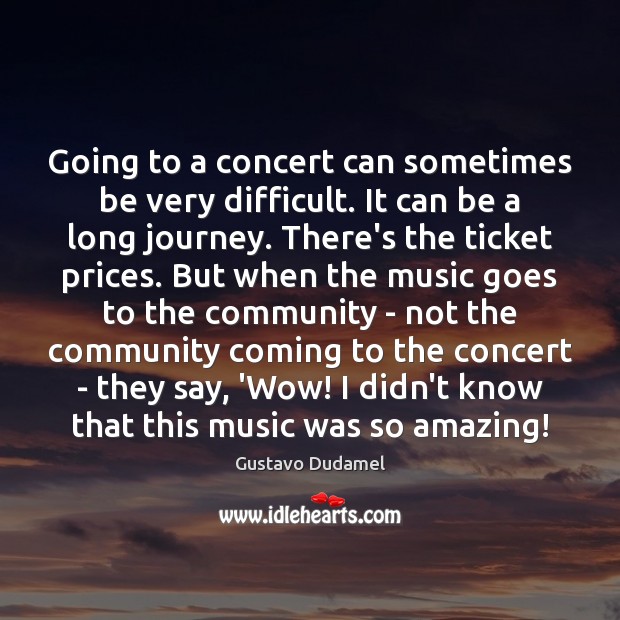 Going to a concert can sometimes be very difficult. It can be Gustavo Dudamel Picture Quote