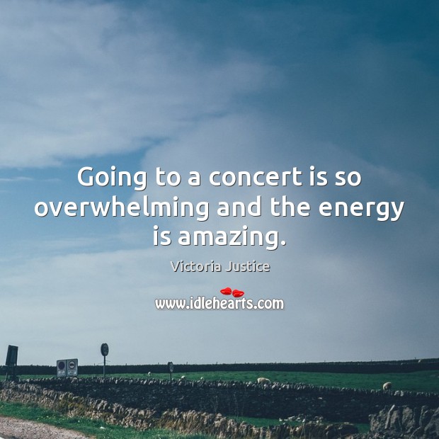 Going to a concert is so overwhelming and the energy is amazing. Victoria Justice Picture Quote