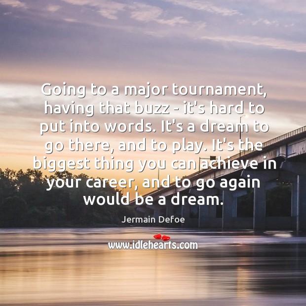 Going to a major tournament, having that buzz – it’s hard to Image
