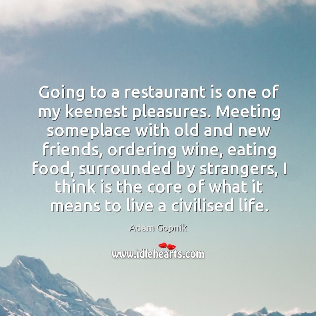 Going to a restaurant is one of my keenest pleasures. Meeting someplace Adam Gopnik Picture Quote