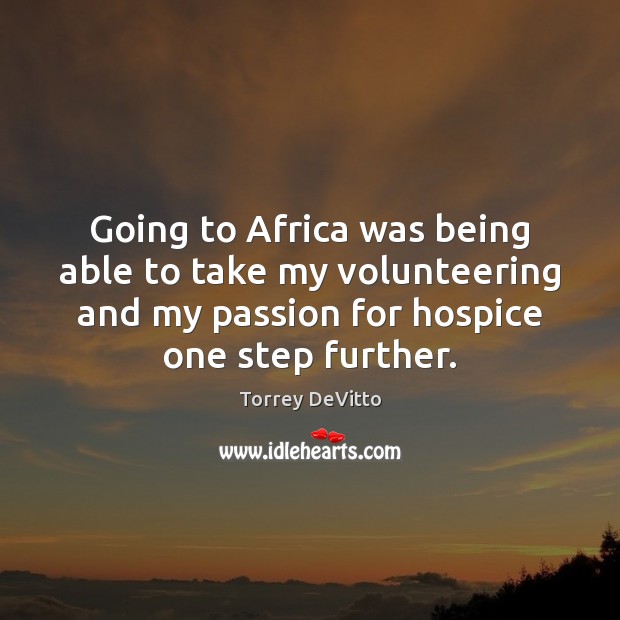 Going to Africa was being able to take my volunteering and my Torrey DeVitto Picture Quote