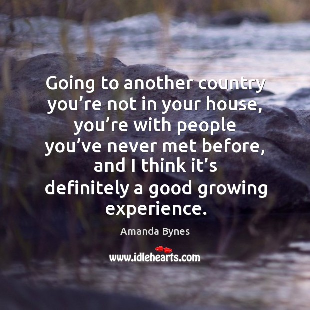 Going to another country you’re not in your house, you’re with people you’ve never met before Amanda Bynes Picture Quote