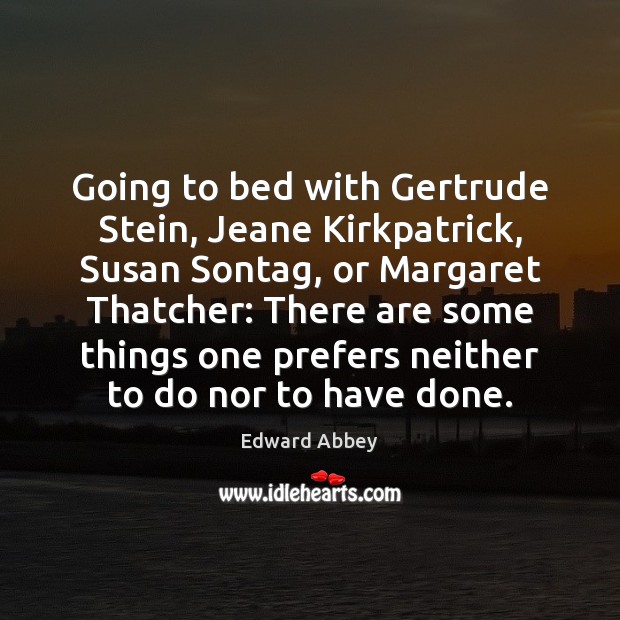 Going to bed with Gertrude Stein, Jeane Kirkpatrick, Susan Sontag, or Margaret Edward Abbey Picture Quote