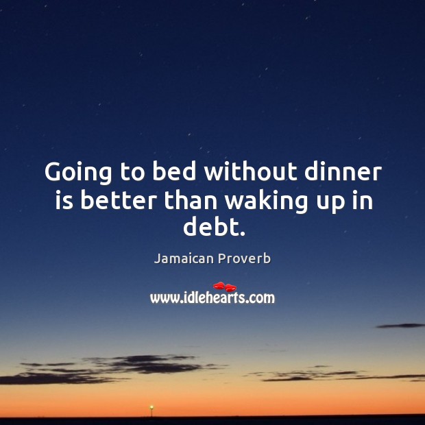 Going to bed without dinner is better than waking up in debt. Jamaican Proverbs Image