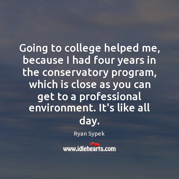 Going to college helped me, because I had four years in the Image