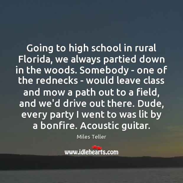 Going to high school in rural Florida, we always partied down in Miles Teller Picture Quote