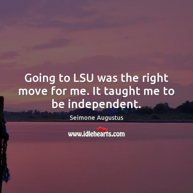 Going to LSU was the right move for me. It taught me to be independent. Seimone Augustus Picture Quote