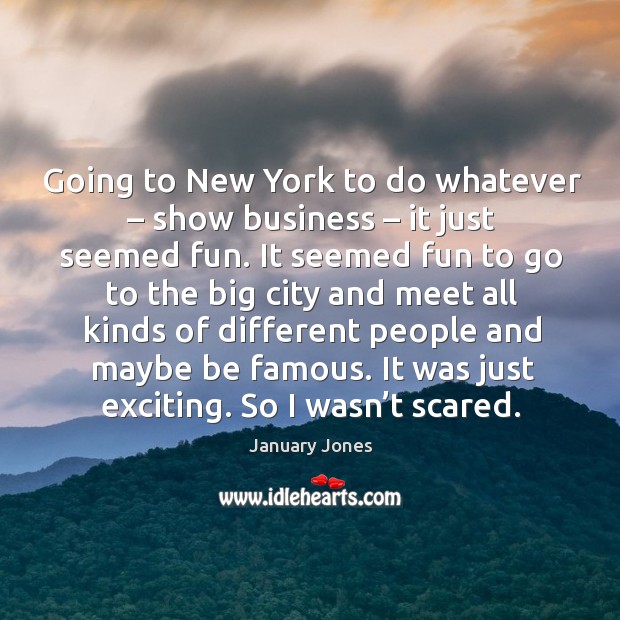 Going to new york to do whatever – show business – it just seemed fun. Image