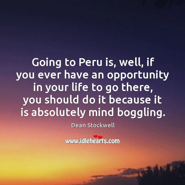 Going to peru is, well, if you ever have an opportunity in your life to go there Dean Stockwell Picture Quote