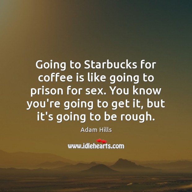 Going to Starbucks for coffee is like going to prison for sex. Adam Hills Picture Quote