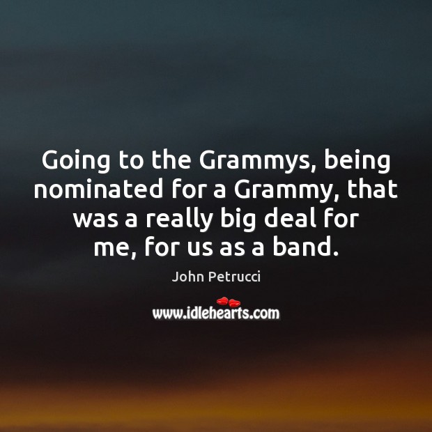 Going to the Grammys, being nominated for a Grammy, that was a John Petrucci Picture Quote