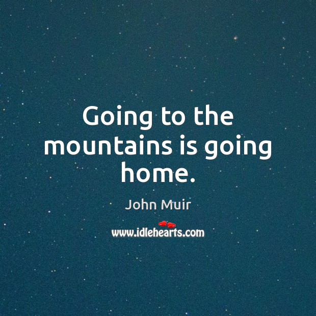 Going to the mountains is going home. John Muir Picture Quote
