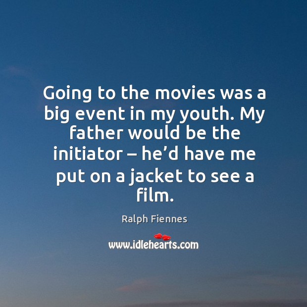 Going to the movies was a big event in my youth. My father would be the initiator – he’d have me put on a jacket to see a film. Ralph fiennes Image