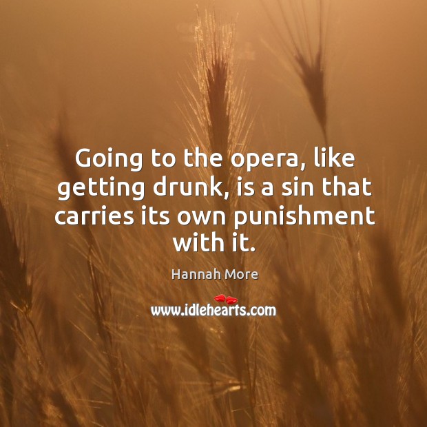 Going to the opera, like getting drunk, is a sin that carries its own punishment with it. Image
