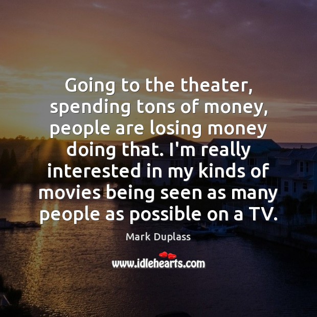 Going to the theater, spending tons of money, people are losing money Image