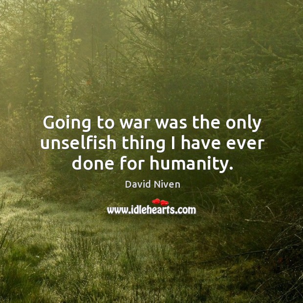 Going to war was the only unselfish thing I have ever done for humanity. David Niven Picture Quote