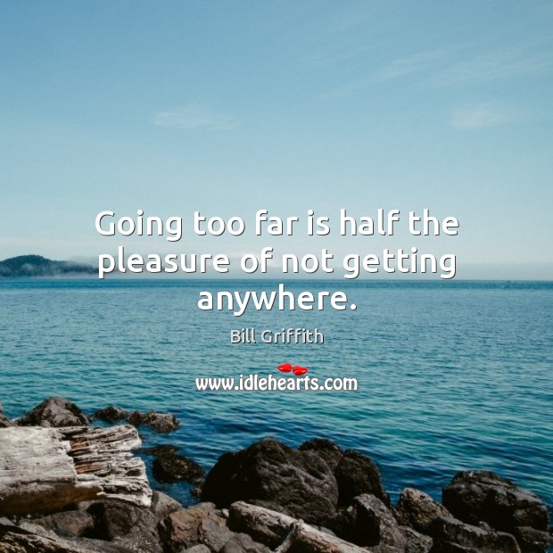 Going too far is half the pleasure of not getting anywhere. Bill Griffith Picture Quote