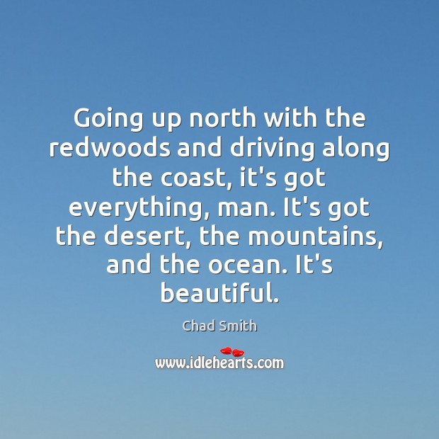 Going up north with the redwoods and driving along the coast, it’s Chad Smith Picture Quote
