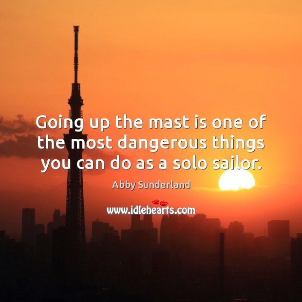 Going up the mast is one of the most dangerous things you can do as a solo sailor. Abby Sunderland Picture Quote