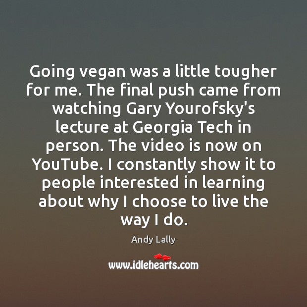 Going vegan was a little tougher for me. The final push came Andy Lally Picture Quote