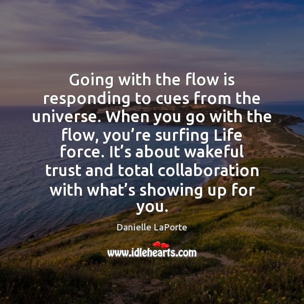 Going with the flow is responding to cues from the universe. When Danielle LaPorte Picture Quote