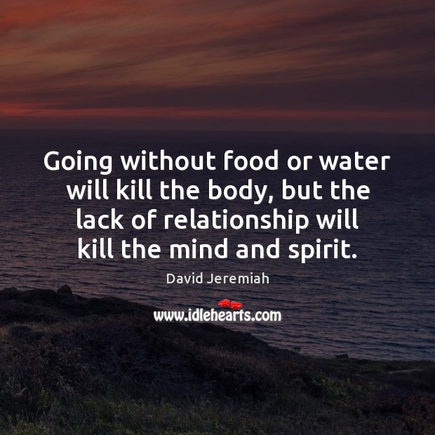 Going without food or water will kill the body, but the lack Image