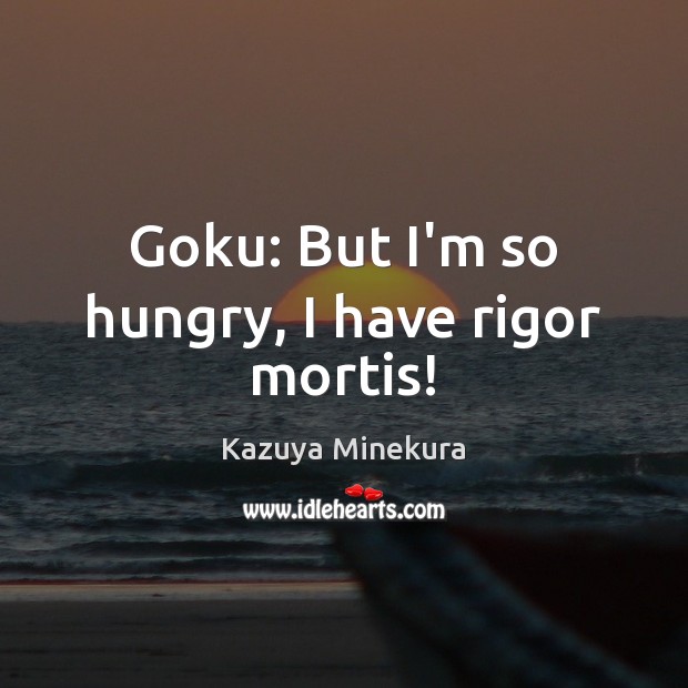 Goku: But I’m so hungry, I have rigor mortis! Kazuya Minekura Picture Quote
