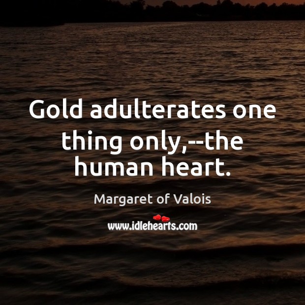 Gold adulterates one thing only,–the human heart. Image