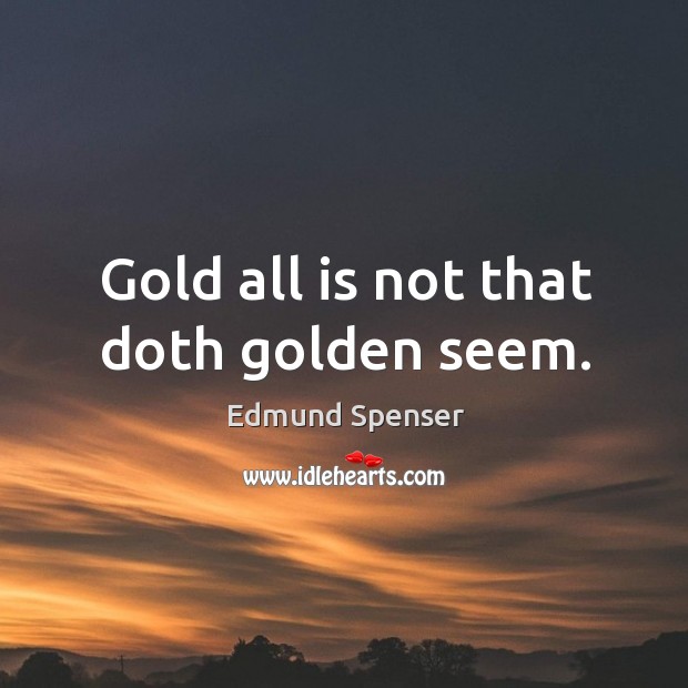 Gold all is not that doth golden seem. Edmund Spenser Picture Quote