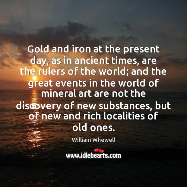 Gold and iron at the present day, as in ancient times, are William Whewell Picture Quote