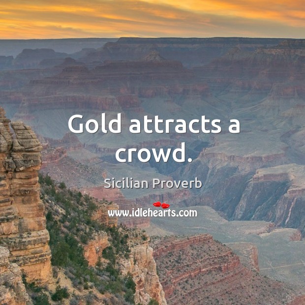 Gold attracts a crowd. Sicilian Proverbs Image
