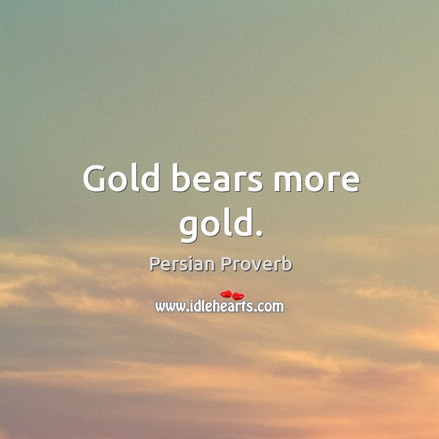 Gold bears more gold. Persian Proverbs Image