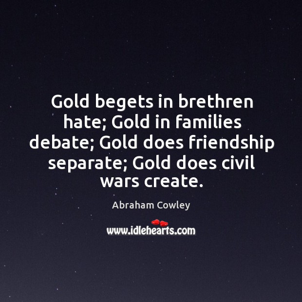 Gold begets in brethren hate; Gold in families debate; Gold does friendship Abraham Cowley Picture Quote